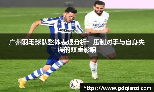 广州羽毛球队整体表现分析：压制对手与自身失误的双重影响